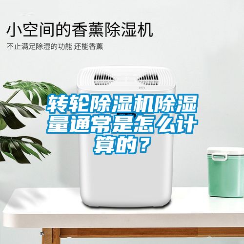 轉輪除濕機除濕量通常是怎么計算的？