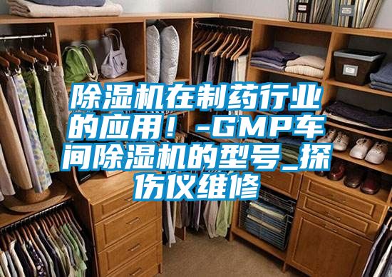 除濕機(jī)在制藥行業(yè)的應(yīng)用！-GMP車(chē)間除濕機(jī)的型號(hào)_探傷儀維修