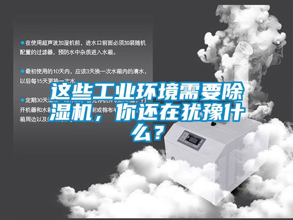 這些工業(yè)環(huán)境需要除濕機(jī)，你還在猶豫什么？