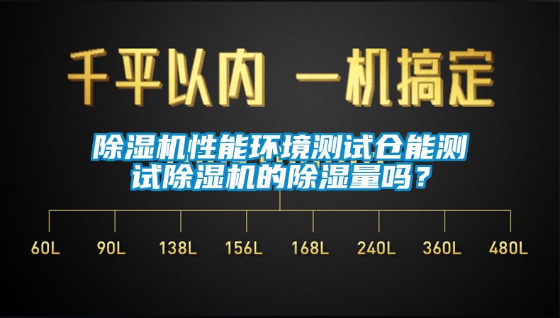 除濕機性能環(huán)境測試倉能測試除濕機的除濕量嗎？