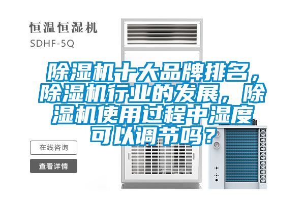 除濕機(jī)十大品牌排名，除濕機(jī)行業(yè)的發(fā)展，除濕機(jī)使用過程中濕度可以調(diào)節(jié)嗎？