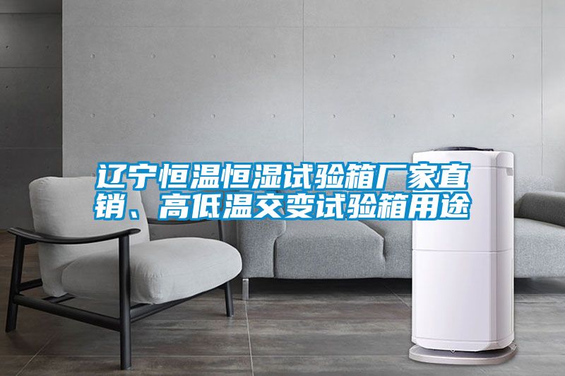 遼寧恒溫恒濕試驗(yàn)箱廠家直銷、高低溫交變?cè)囼?yàn)箱用途