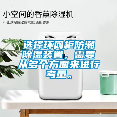 選擇環(huán)網(wǎng)柜防潮除濕裝置，需要從多個(gè)方面來進(jìn)行考量。