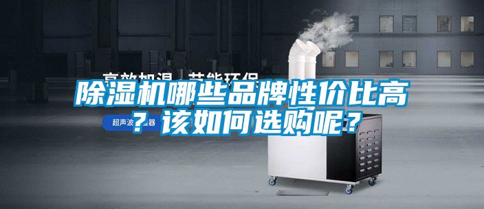 除濕機(jī)哪些品牌性價(jià)比高？該如何選購(gòu)呢？