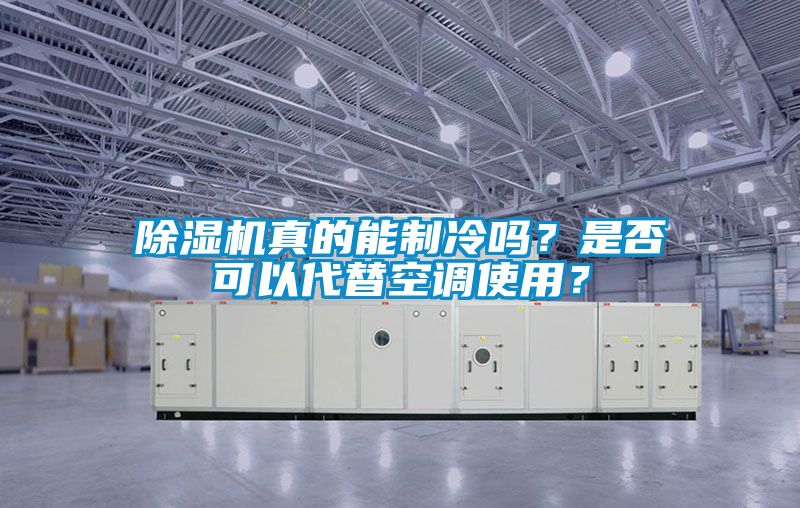 除濕機真的能制冷嗎？是否可以代替空調(diào)使用？