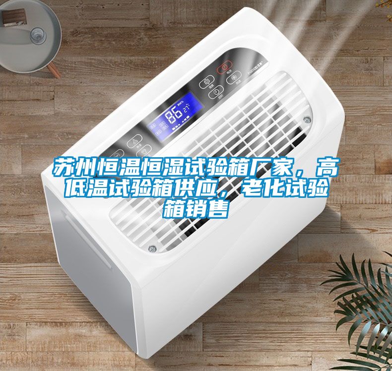 蘇州恒溫恒濕試驗(yàn)箱廠家，高低溫試驗(yàn)箱供應(yīng)，老化試驗(yàn)箱銷(xiāo)售