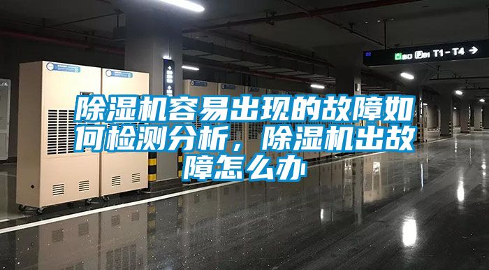 除濕機(jī)容易出現(xiàn)的故障如何檢測分析，除濕機(jī)出故障怎么辦