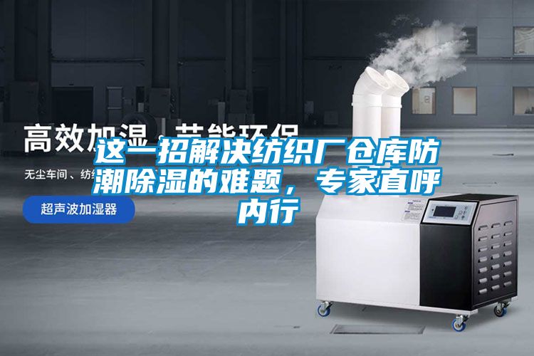這一招解決紡織廠倉庫防潮除濕的難題，專家直呼內(nèi)行