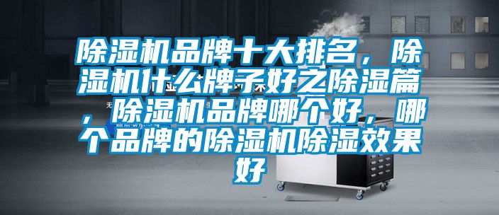 除濕機品牌十大排名，除濕機什么牌子好之除濕篇，除濕機品牌哪個好，哪個品牌的除濕機除濕效果好