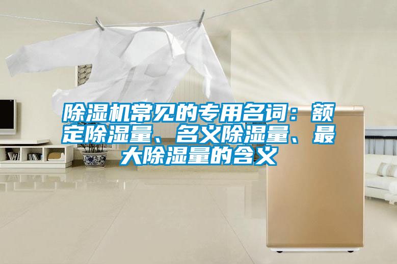除濕機(jī)常見的專用名詞：額定除濕量、名義除濕量、最大除濕量的含義