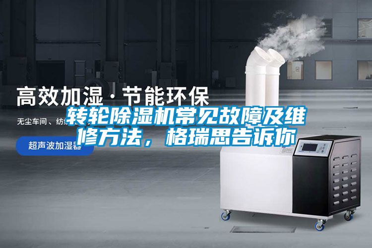 轉(zhuǎn)輪除濕機常見故障及維修方法，格瑞思告訴你