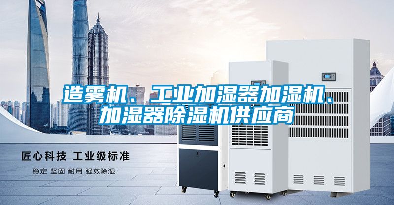 造霧機(jī)、工業(yè)加濕器加濕機(jī)、加濕器除濕機(jī)供應(yīng)商