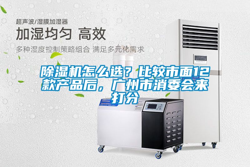除濕機(jī)怎么選？比較市面12款產(chǎn)品后，廣州市消委會來打分
