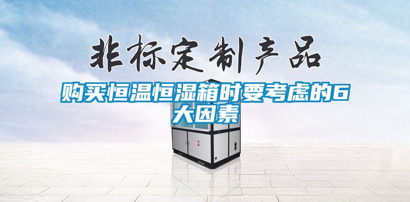 購買恒溫恒濕箱時(shí)要考慮的6大因素