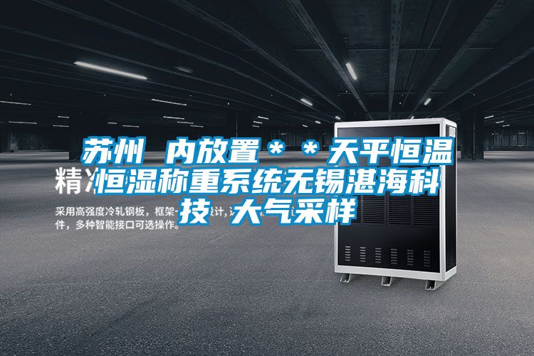 蘇州 內(nèi)放置＊＊天平恒溫恒濕稱重系統(tǒng)無錫湛?？萍?大氣采樣