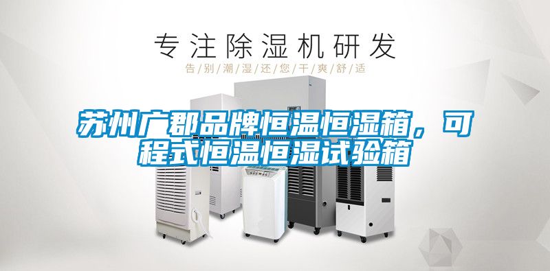 蘇州廣郡品牌恒溫恒濕箱，可程式恒溫恒濕試驗(yàn)箱