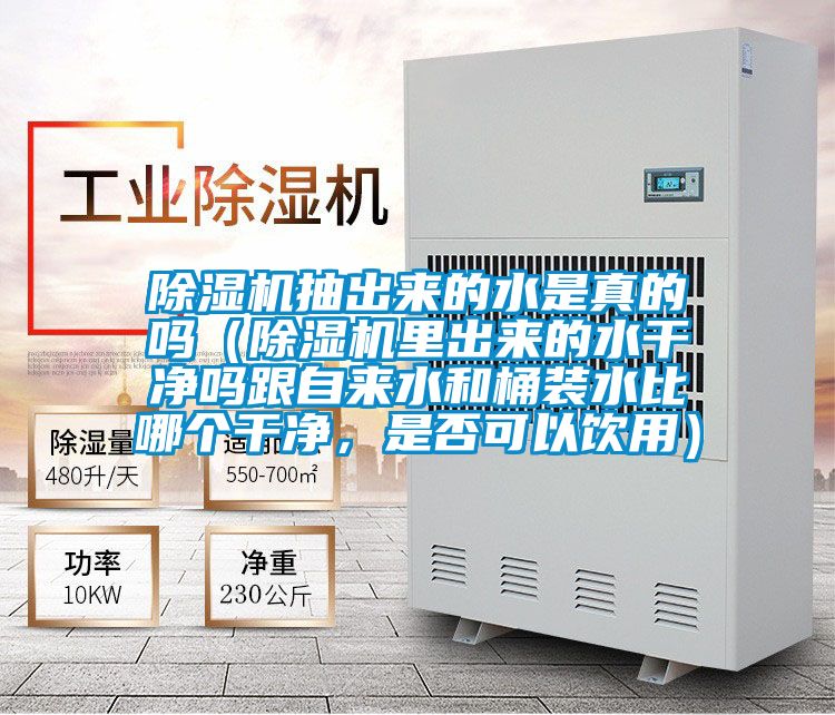 除濕機(jī)抽出來(lái)的水是真的嗎（除濕機(jī)里出來(lái)的水干凈嗎跟自來(lái)水和桶裝水比哪個(gè)干凈，是否可以飲用）