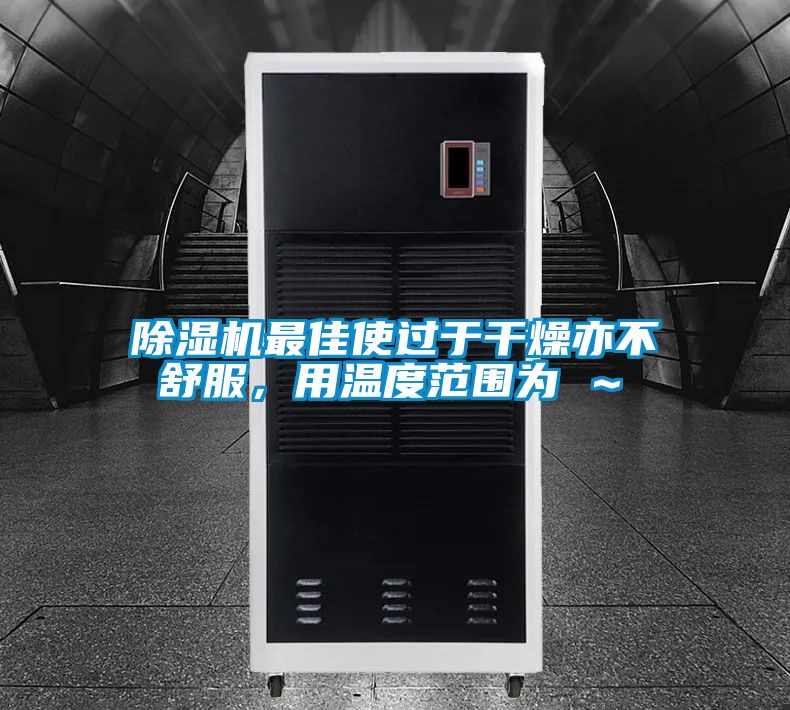 除濕機(jī)最佳使過(guò)于干燥亦不舒服，用溫度范圍為℃～℃