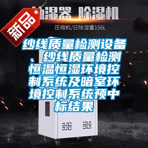 紗線質(zhì)量檢測設(shè)備、紗線質(zhì)量檢測恒溫恒濕環(huán)境控制系統(tǒng)及暗室環(huán)境控制系統(tǒng)預(yù)中標(biāo)結(jié)果