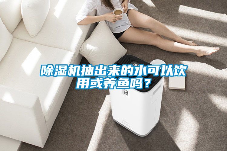 除濕機(jī)抽出來(lái)的水可以飲用或養(yǎng)魚嗎？