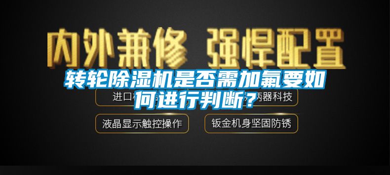 轉(zhuǎn)輪除濕機(jī)是否需加氟要如何進(jìn)行判斷？