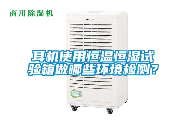 耳機(jī)使用恒溫恒濕試驗(yàn)箱做哪些環(huán)境檢測(cè)？