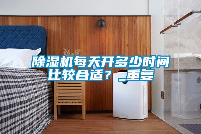 除濕機每天開多少時間比較合適？_重復(fù)