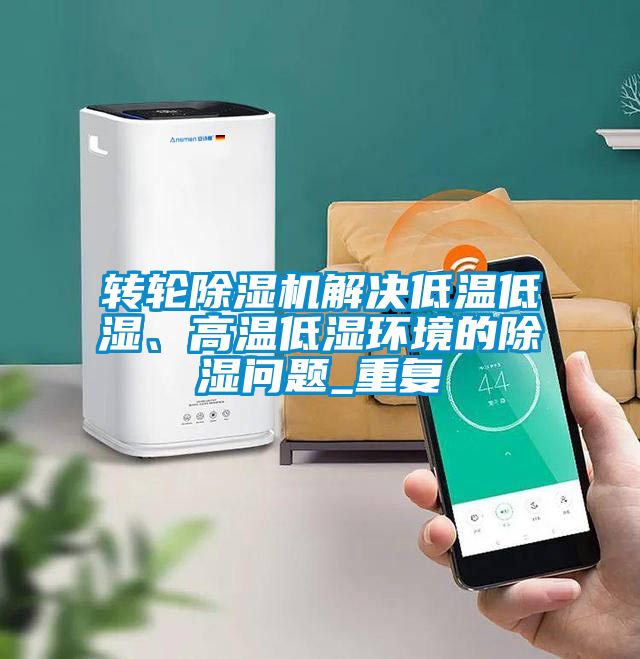 轉(zhuǎn)輪除濕機(jī)解決低溫低濕、高溫低濕環(huán)境的除濕問(wèn)題_重復(fù)