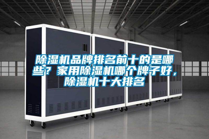 除濕機(jī)品牌排名前十的是哪些？家用除濕機(jī)哪個(gè)牌子好，除濕機(jī)十大排名