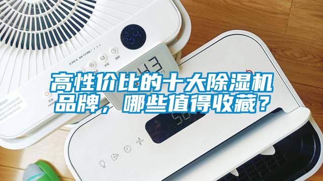 高性價(jià)比的十大除濕機(jī)品牌，哪些值得收藏？