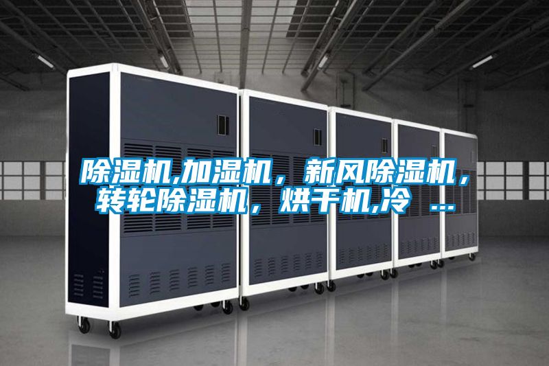 除濕機(jī),加濕機(jī)，新風(fēng)除濕機(jī)，轉(zhuǎn)輪除濕機(jī)，烘干機(jī),冷 ...