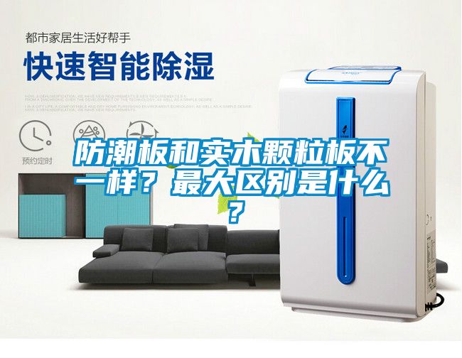防潮板和實木顆粒板不一樣？最大區(qū)別是什么？