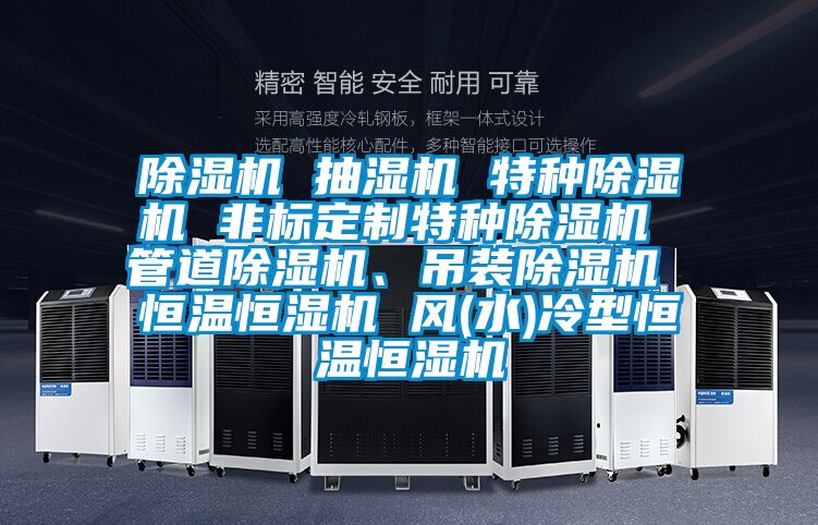 除濕機 抽濕機 特種除濕機 非標定制特種除濕機 管道除濕機、吊裝除濕機 恒溫恒濕機 風(水)冷型恒溫恒濕機