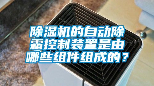 除濕機(jī)的自動(dòng)除霜控制裝置是由哪些組件組成的？