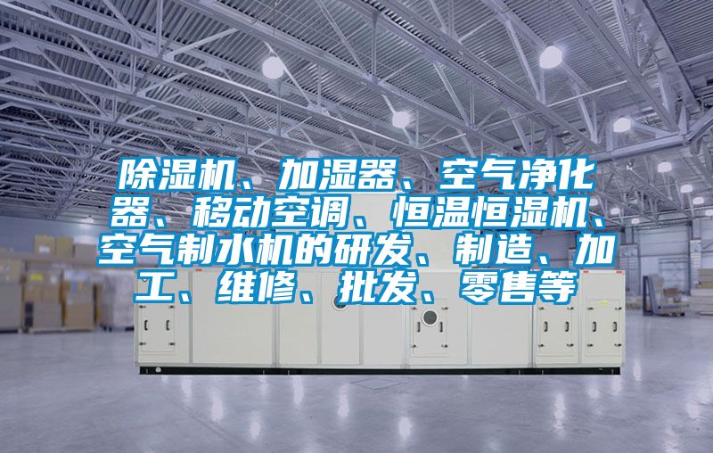 除濕機(jī)、加濕器、空氣凈化器、移動(dòng)空調(diào)、恒溫恒濕機(jī)、空氣制水機(jī)的研發(fā)、制造、加工、維修、批發(fā)、零售等