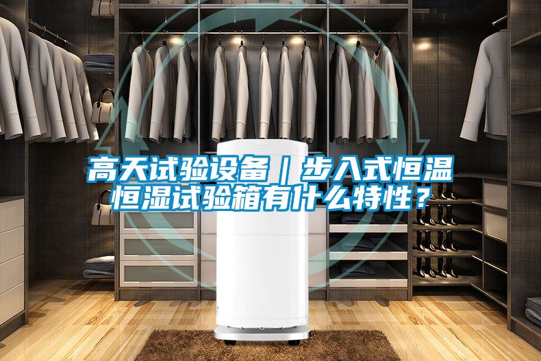 高天試驗(yàn)設(shè)備｜步入式恒溫恒濕試驗(yàn)箱有什么特性？