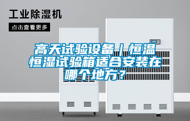 高天試驗(yàn)設(shè)備｜恒溫恒濕試驗(yàn)箱適合安裝在哪個(gè)地方？