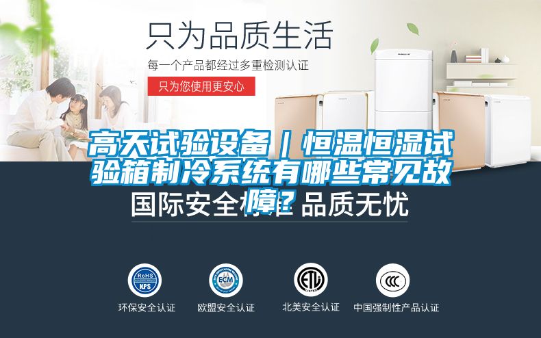高天試驗(yàn)設(shè)備｜恒溫恒濕試驗(yàn)箱制冷系統(tǒng)有哪些常見故障？