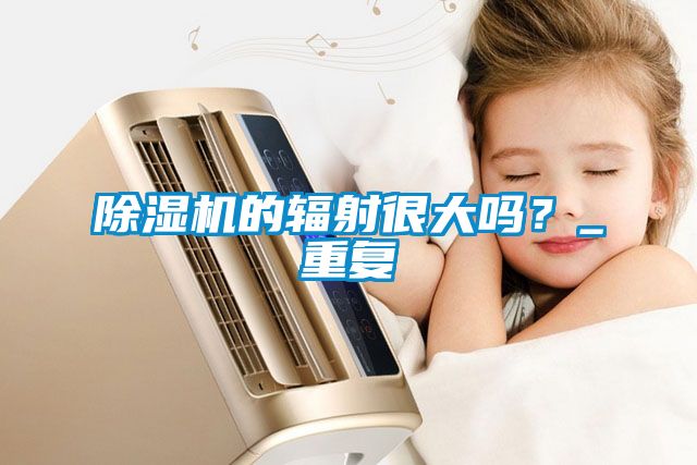 除濕機(jī)的輻射很大嗎？_重復(fù)