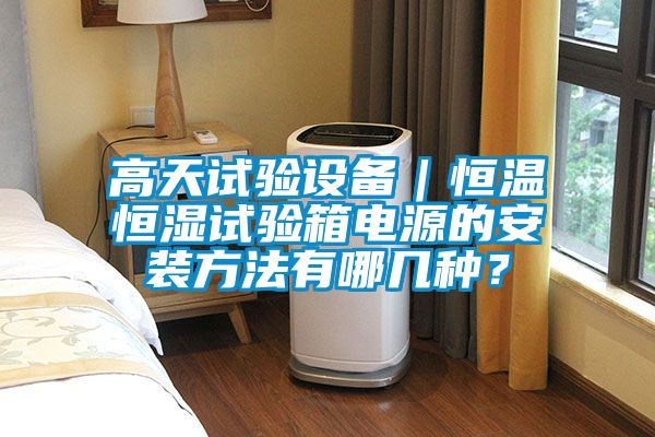 高天試驗(yàn)設(shè)備｜恒溫恒濕試驗(yàn)箱電源的安裝方法有哪幾種？