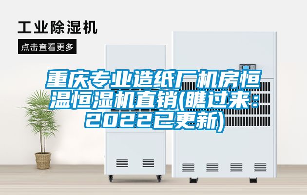 重慶專業(yè)造紙廠機(jī)房恒溫恒濕機(jī)直銷(瞧過(guò)來(lái)：2022已更新)