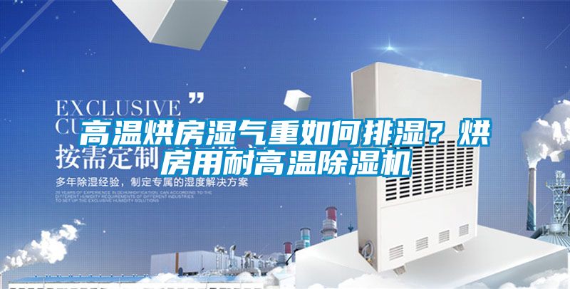 高溫烘房濕氣重如何排濕？烘房用耐高溫除濕機(jī)