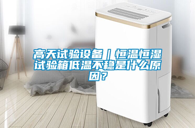 高天試驗(yàn)設(shè)備｜恒溫恒濕試驗(yàn)箱低溫不穩(wěn)是什么原因？