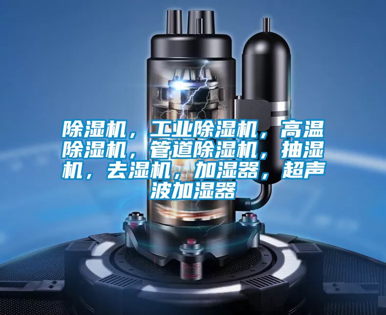 除濕機(jī)，工業(yè)除濕機(jī)，高溫除濕機(jī)，管道除濕機(jī)，抽濕機(jī)，去濕機(jī)，加濕器，超聲波加濕器