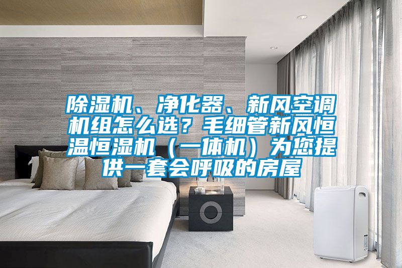 除濕機(jī)、凈化器、新風(fēng)空調(diào)機(jī)組怎么選？毛細(xì)管新風(fēng)恒溫恒濕機(jī)（一體機(jī)）為您提供一套會(huì)呼吸的房屋