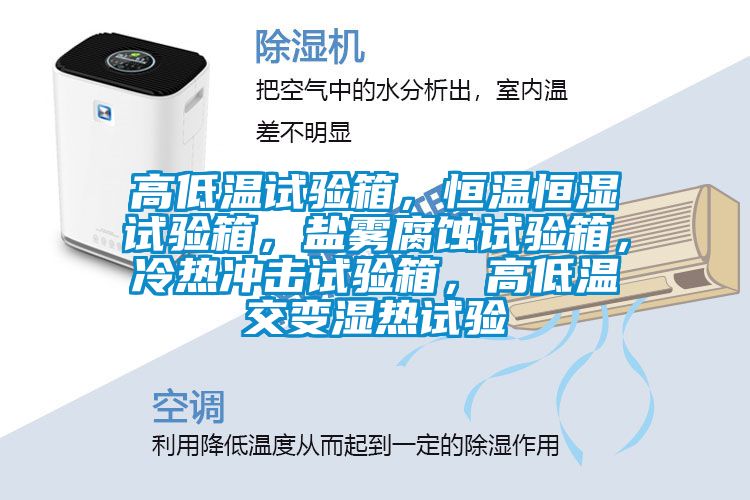 高低溫試驗(yàn)箱，恒溫恒濕試驗(yàn)箱，鹽霧腐蝕試驗(yàn)箱，冷熱沖擊試驗(yàn)箱，高低溫交變濕熱試驗(yàn)