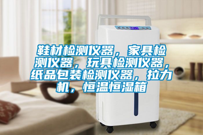 鞋材檢測儀器，家具檢測儀器，玩具檢測儀器，紙品包裝檢測儀器，拉力機，恒溫恒濕箱