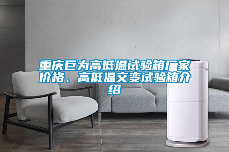重慶巨為高低溫試驗(yàn)箱廠家價格、高低溫交變試驗(yàn)箱介紹