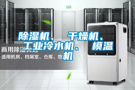 除濕機(jī)、 干燥機(jī)、 工業(yè)冷水機(jī)、 模溫機(jī)