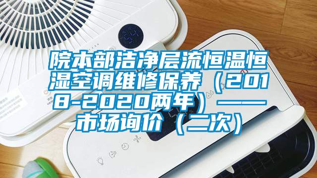 院本部潔凈層流恒溫恒濕空調維修保養(yǎng)（2018-2020兩年）——市場詢價（二次）